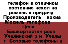 телефон в отличном состояние.чехол на ремень в придачу › Производитель ­ нокиа › Модель телефона ­ 1 600 › Цена ­ 500 - Башкортостан респ., Учалинский р-н, Учалы г. Сотовые телефоны и связь » Продам телефон   